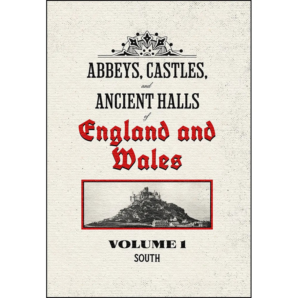 Abbeys, Castles, and Ancient Halls of England and Wales Volume 1: South – Restored Edition