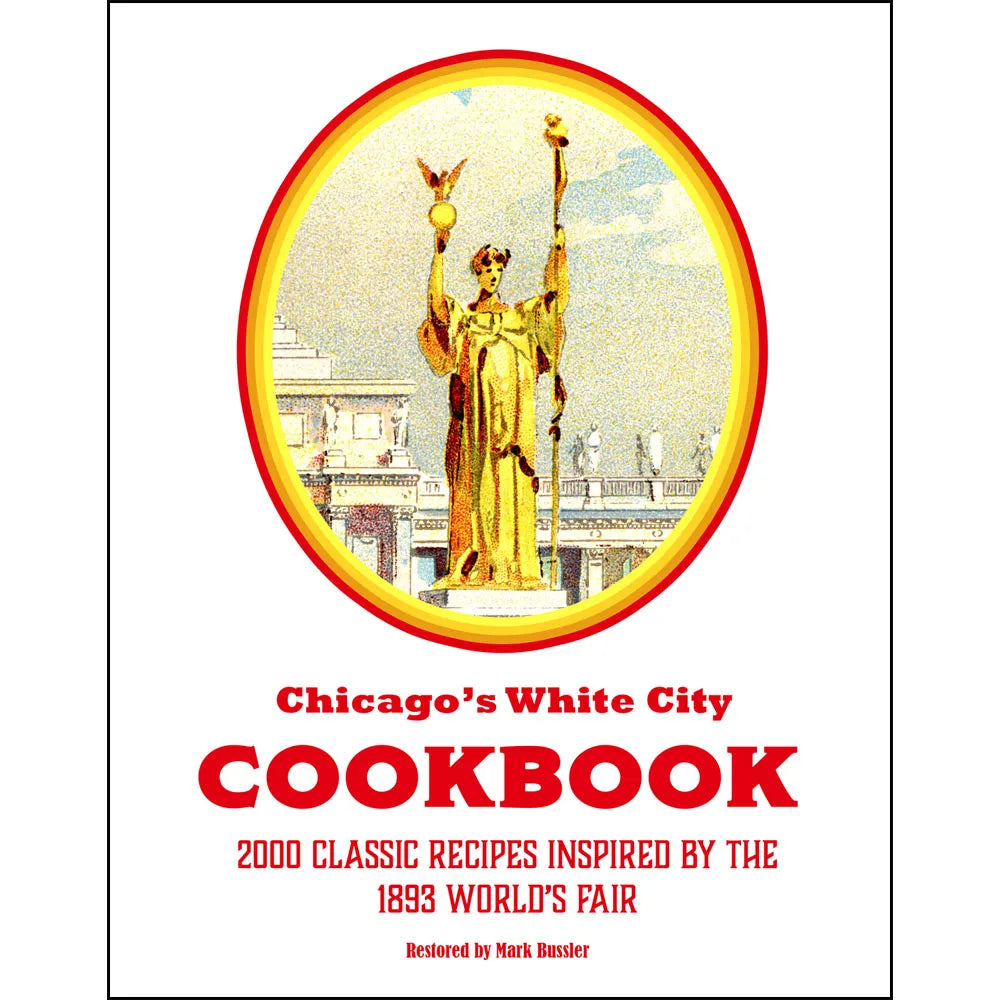 Chicago’s White City Cookbook: 2000 Classic Recipes Inspired by the 1893 World’s Fair