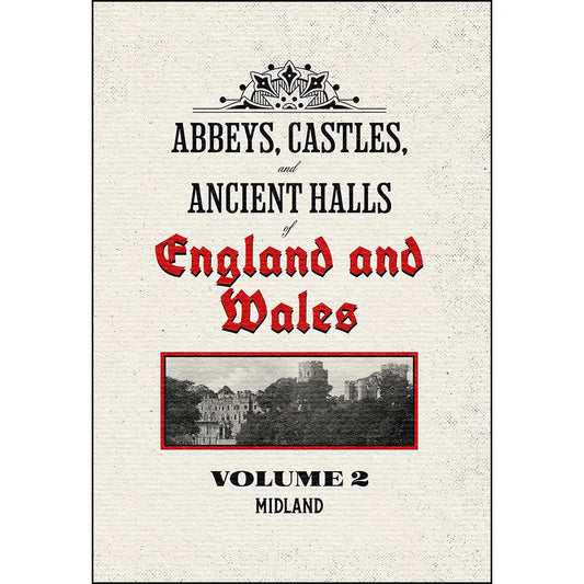 Abbeys, Castles, and Ancient Halls of England and Wales Volume 2: Midland – Restored Edition
