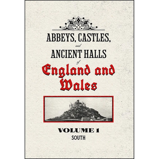 Abbeys, Castles, and Ancient Halls of England and Wales Volume 1: South – Restored Edition