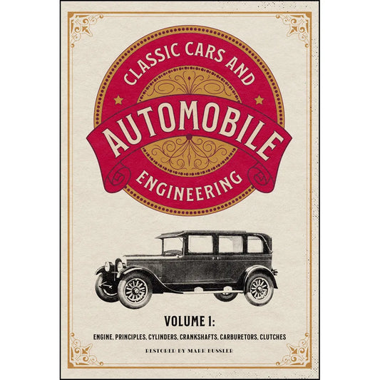 Classic Cars and Automobile Engineering Volume 1: Engine, Principles, Cylinders, Crankshafts, Carburetors, Clutches