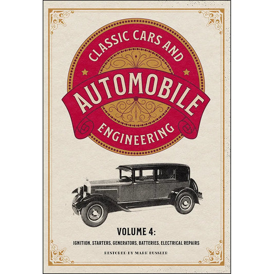 Classic Cars and Automobile Engineering Volume 4: Ignition, Starters, Generators, Batteries, Electrical Repairs