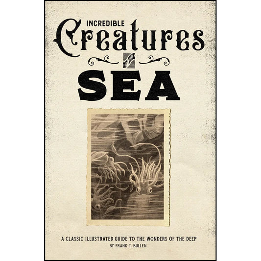 Incredible Creatures of the Sea: A Classic Illustrated Guide to the Wonders of the Deep